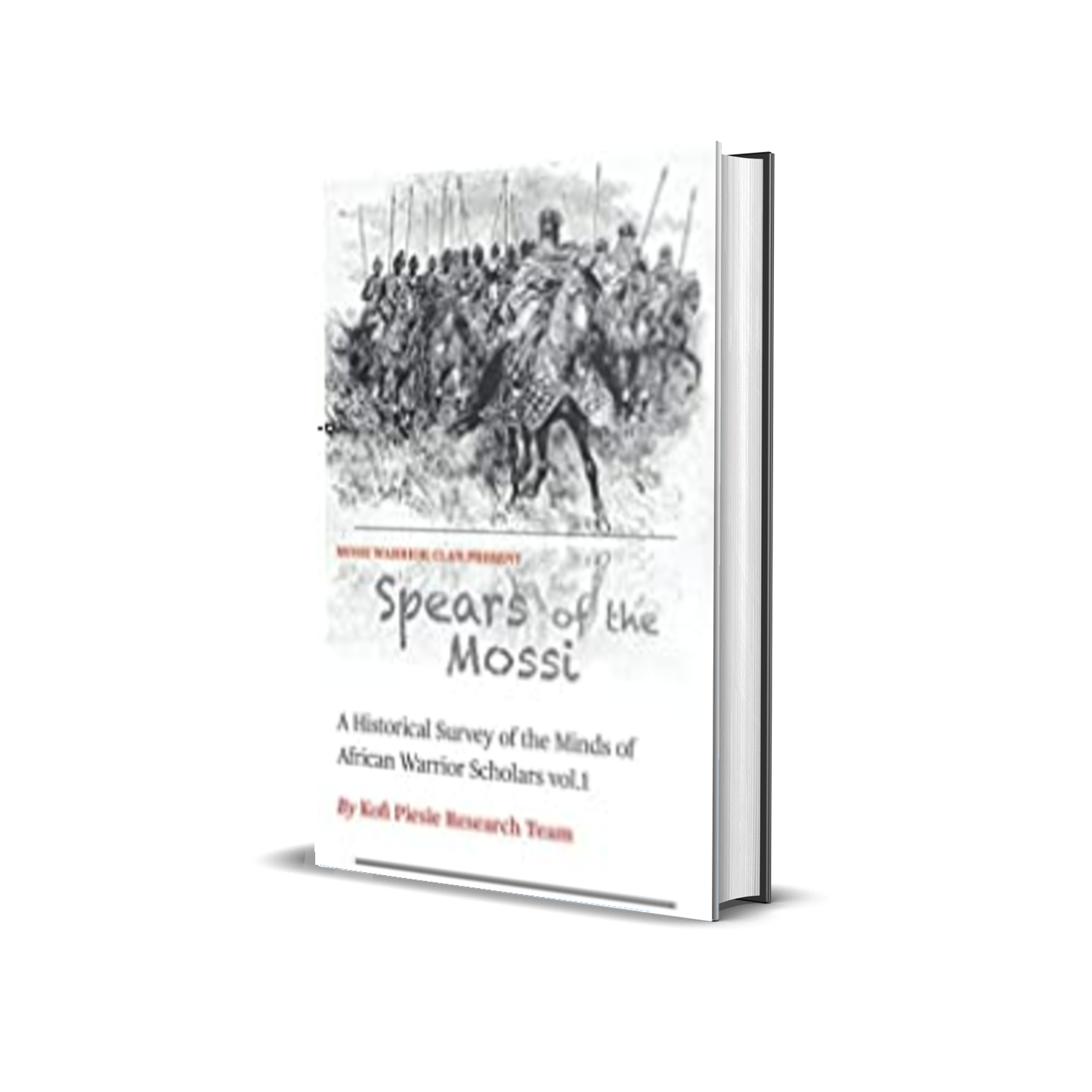 Spears of the Mossi: A Historical Survey of the Minds of African Warrior Scholars vol.1 by Kofi Piesie Research Team