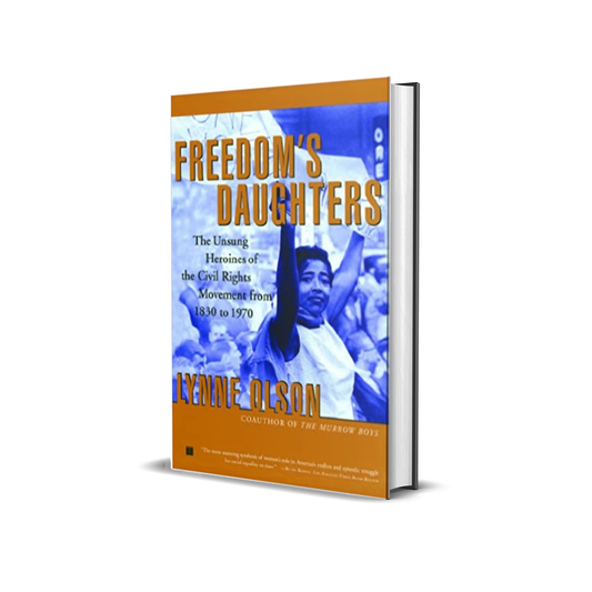 Freedom's Daughters: The Unsung Heroines of the Civil Rights Movement from 1830 to 1970 by Lynne Olson