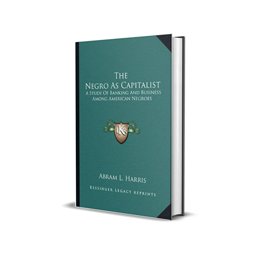 The Negro As Capitalist: A Study Of Banking And Business Among American Negroes  by Abram L. Harris