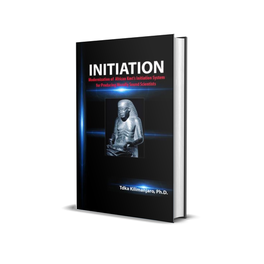 Initiation Modernization of African KMT Initiation System For Producing Morally Sound Scientists by Tdka Kilimanjaro, Ph.D.